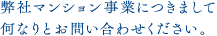 弊社マンション事業につきまして何なりとお問い合わせください。